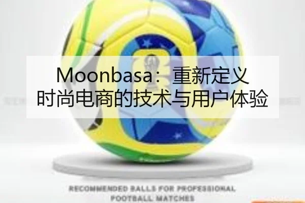 Moonbasa：重新定义时尚电商的技术与用户体验