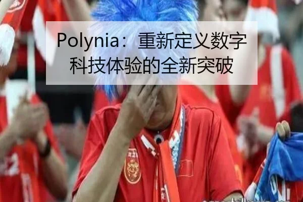 Polynia：重新定义数字科技体验的全新突破