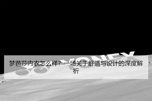梦芭莎内衣怎么样？一场关于舒适与设计的深度解析