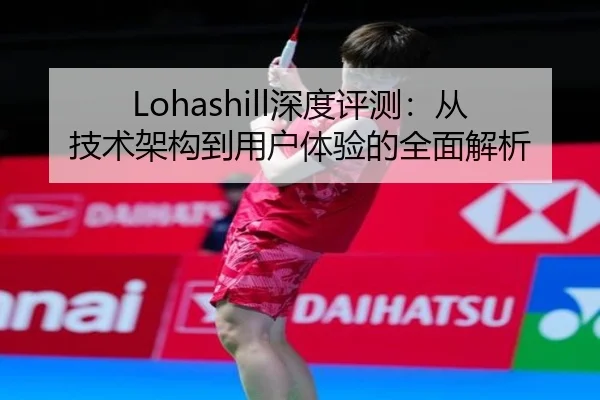 Lohashill深度评测：从技术架构到用户体验的全面解析