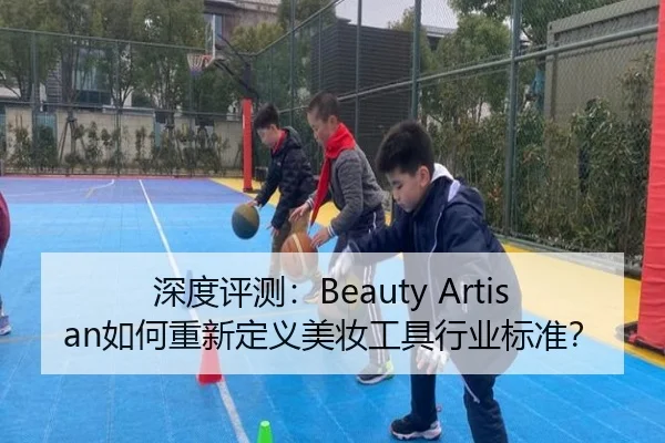 深度评测：Beauty Artisan如何重新定义美妆工具行业标准？