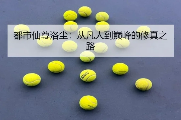 都市仙尊洛尘：从凡人到巅峰的修真之路