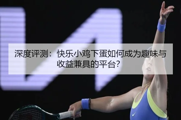 深度评测：快乐小鸡下蛋如何成为趣味与收益兼具的平台？