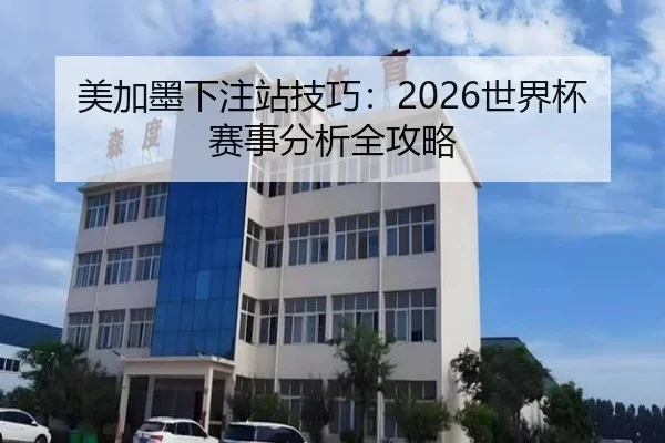 美加墨下注站技巧：2026世界杯赛事分析全攻略