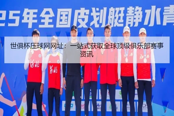 世俱杯压球网网址：一站式获取全球顶级俱乐部赛事资讯